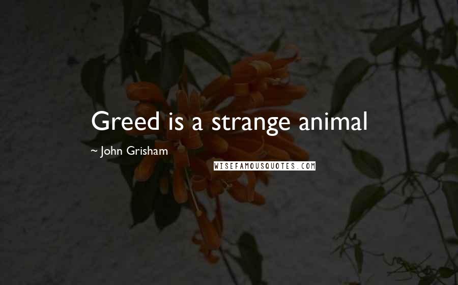 John Grisham Quotes: Greed is a strange animal