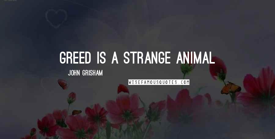 John Grisham Quotes: Greed is a strange animal