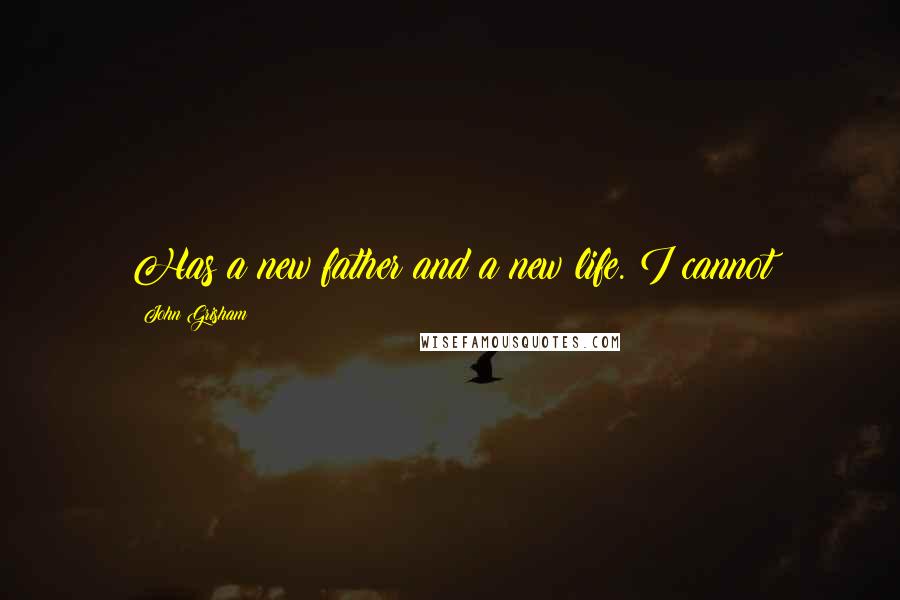 John Grisham Quotes: Has a new father and a new life. I cannot