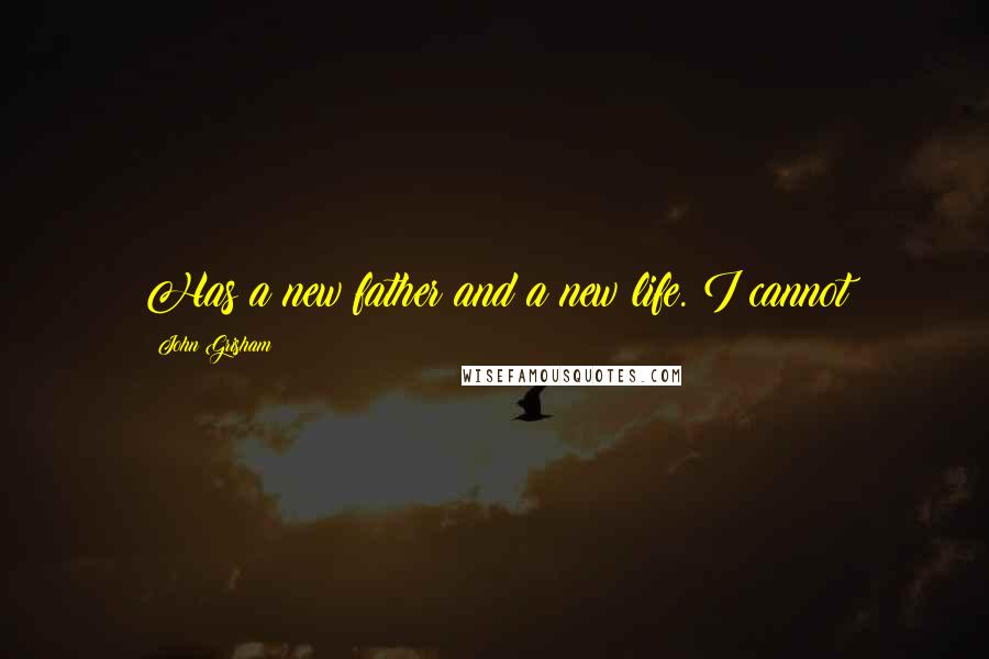 John Grisham Quotes: Has a new father and a new life. I cannot