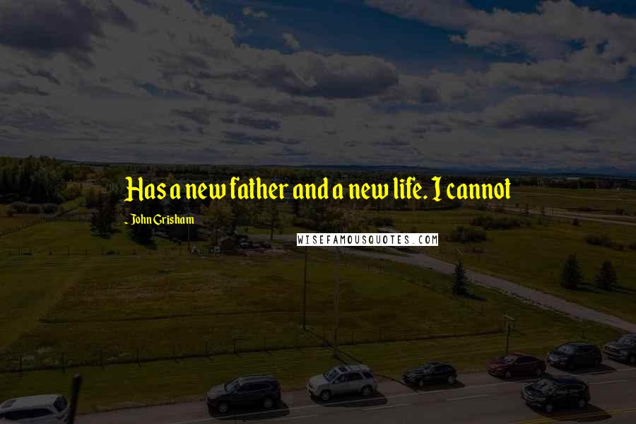 John Grisham Quotes: Has a new father and a new life. I cannot