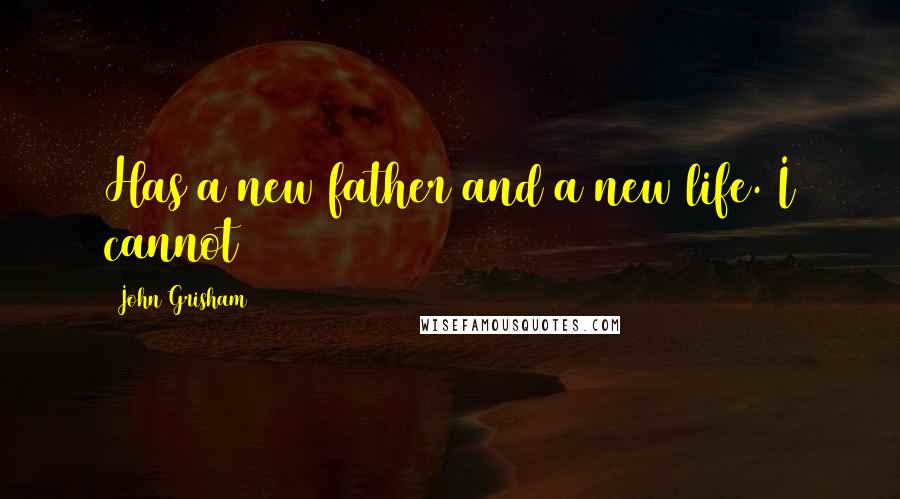 John Grisham Quotes: Has a new father and a new life. I cannot