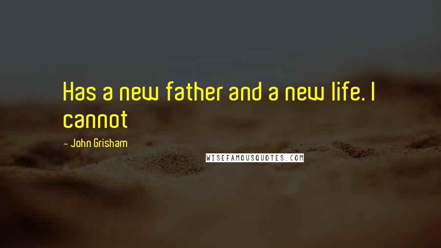 John Grisham Quotes: Has a new father and a new life. I cannot