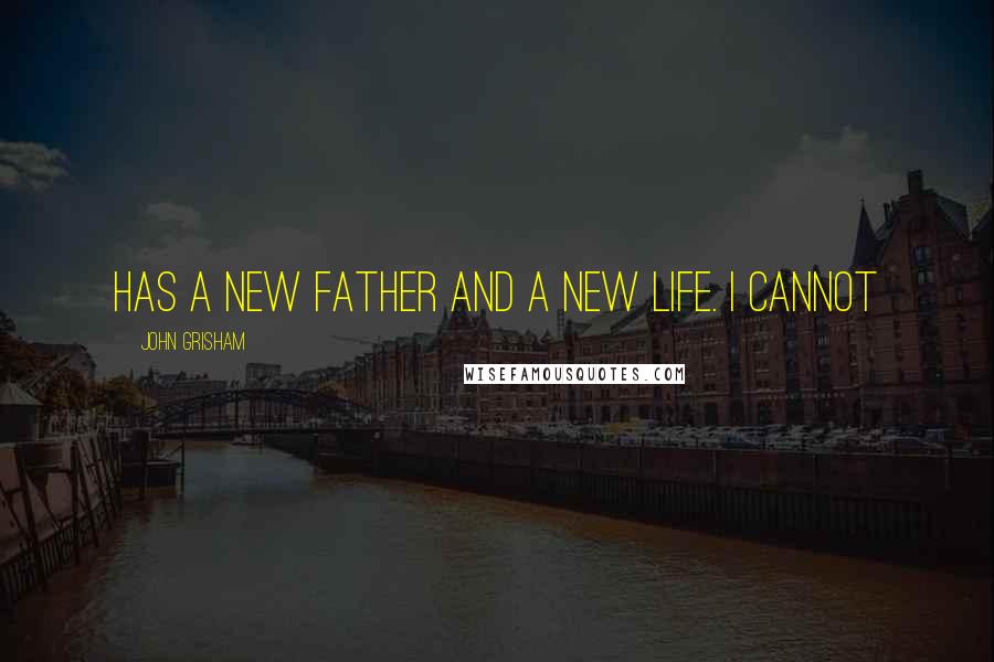 John Grisham Quotes: Has a new father and a new life. I cannot