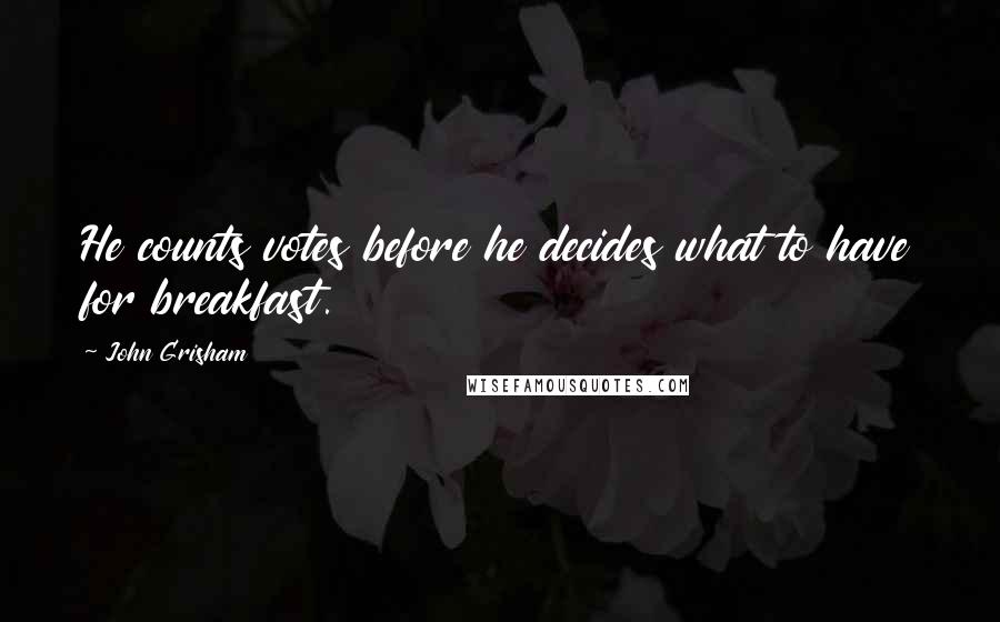 John Grisham Quotes: He counts votes before he decides what to have for breakfast.