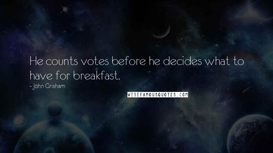 John Grisham Quotes: He counts votes before he decides what to have for breakfast.