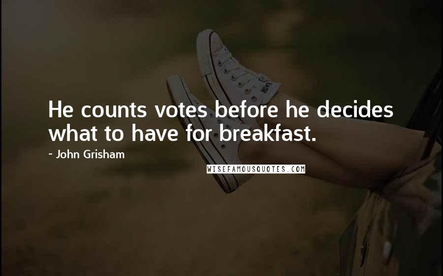 John Grisham Quotes: He counts votes before he decides what to have for breakfast.