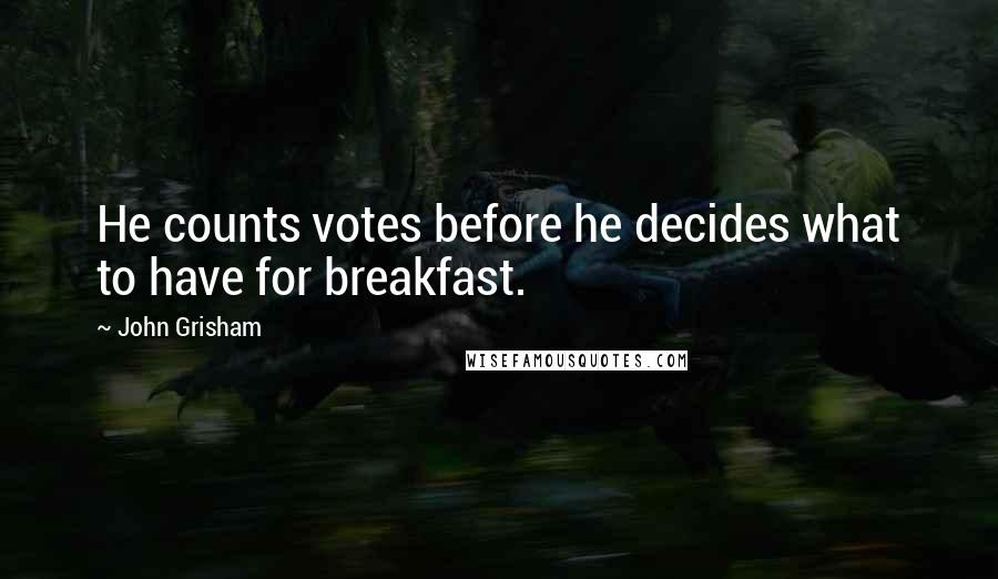 John Grisham Quotes: He counts votes before he decides what to have for breakfast.