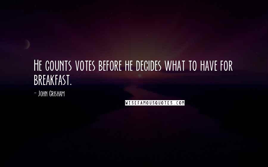 John Grisham Quotes: He counts votes before he decides what to have for breakfast.