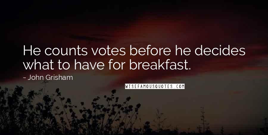 John Grisham Quotes: He counts votes before he decides what to have for breakfast.