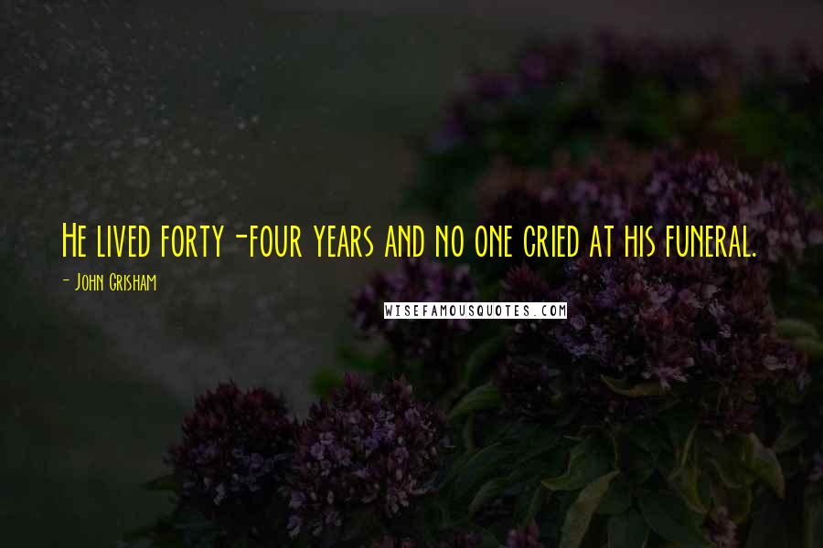 John Grisham Quotes: He lived forty-four years and no one cried at his funeral.