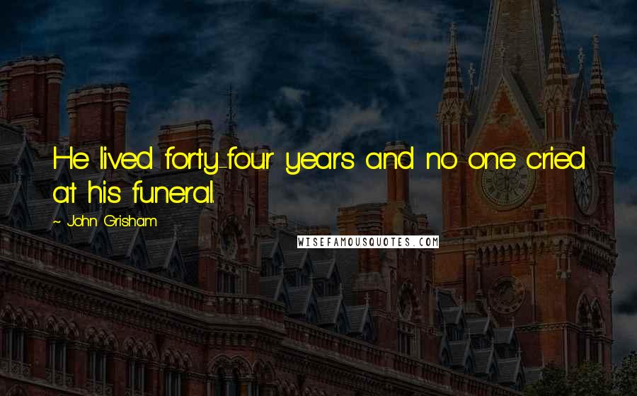 John Grisham Quotes: He lived forty-four years and no one cried at his funeral.