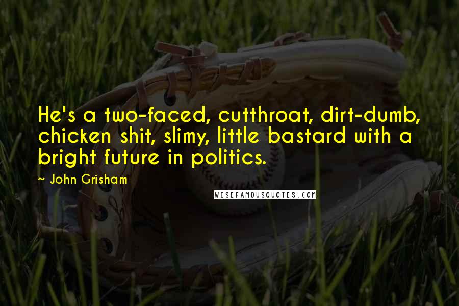 John Grisham Quotes: He's a two-faced, cutthroat, dirt-dumb, chicken shit, slimy, little bastard with a bright future in politics.