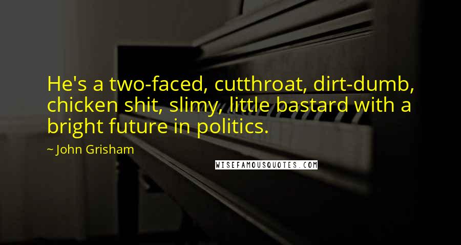 John Grisham Quotes: He's a two-faced, cutthroat, dirt-dumb, chicken shit, slimy, little bastard with a bright future in politics.