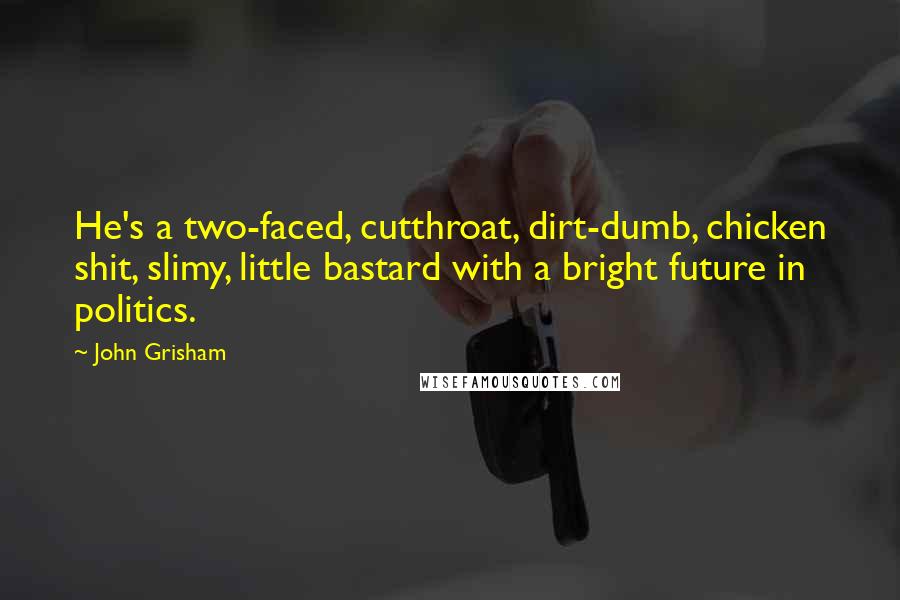 John Grisham Quotes: He's a two-faced, cutthroat, dirt-dumb, chicken shit, slimy, little bastard with a bright future in politics.
