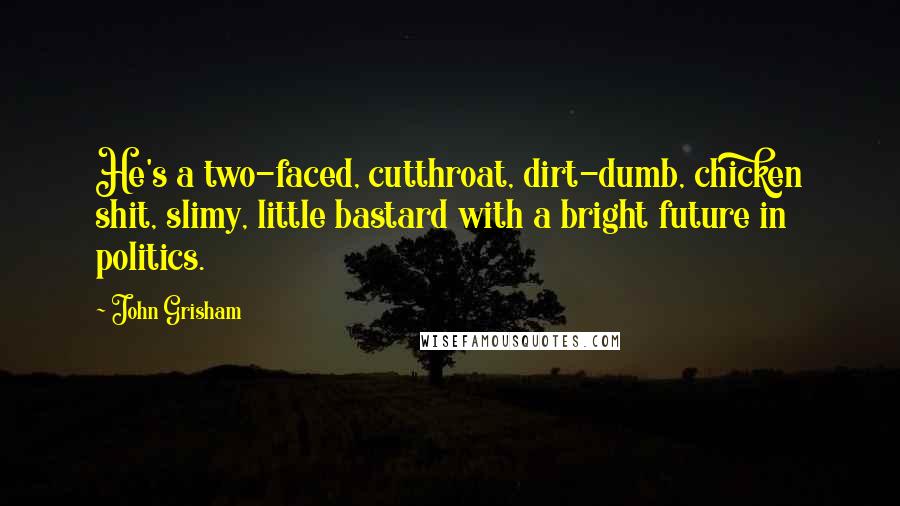 John Grisham Quotes: He's a two-faced, cutthroat, dirt-dumb, chicken shit, slimy, little bastard with a bright future in politics.