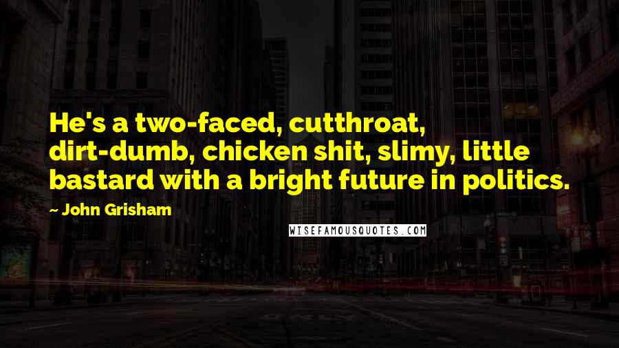 John Grisham Quotes: He's a two-faced, cutthroat, dirt-dumb, chicken shit, slimy, little bastard with a bright future in politics.