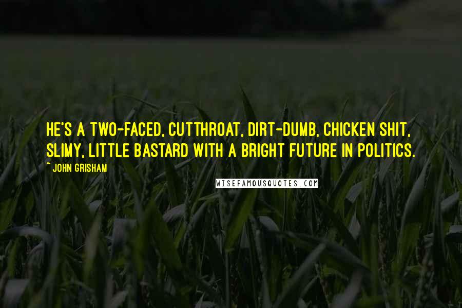 John Grisham Quotes: He's a two-faced, cutthroat, dirt-dumb, chicken shit, slimy, little bastard with a bright future in politics.