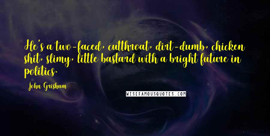 John Grisham Quotes: He's a two-faced, cutthroat, dirt-dumb, chicken shit, slimy, little bastard with a bright future in politics.