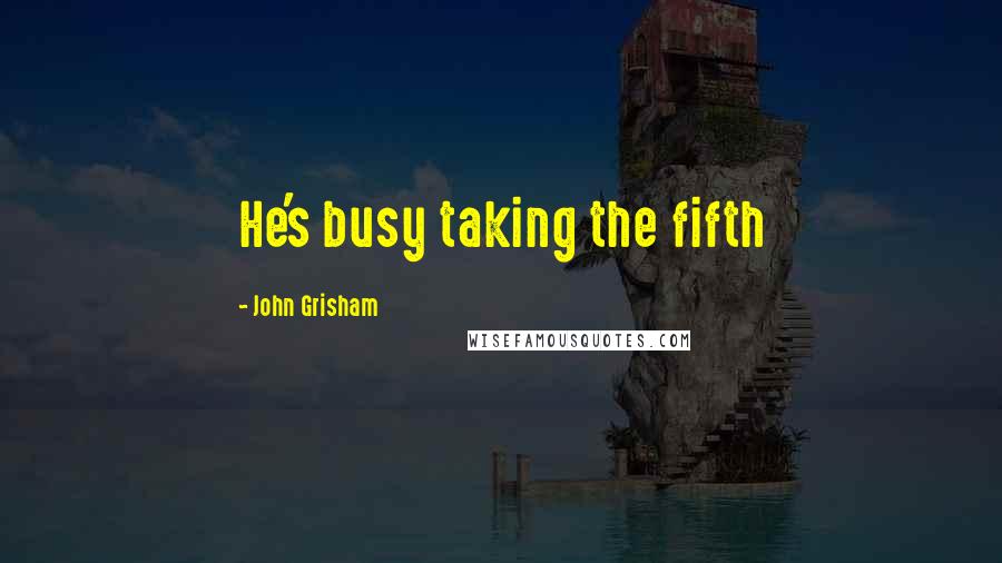 John Grisham Quotes: He's busy taking the fifth