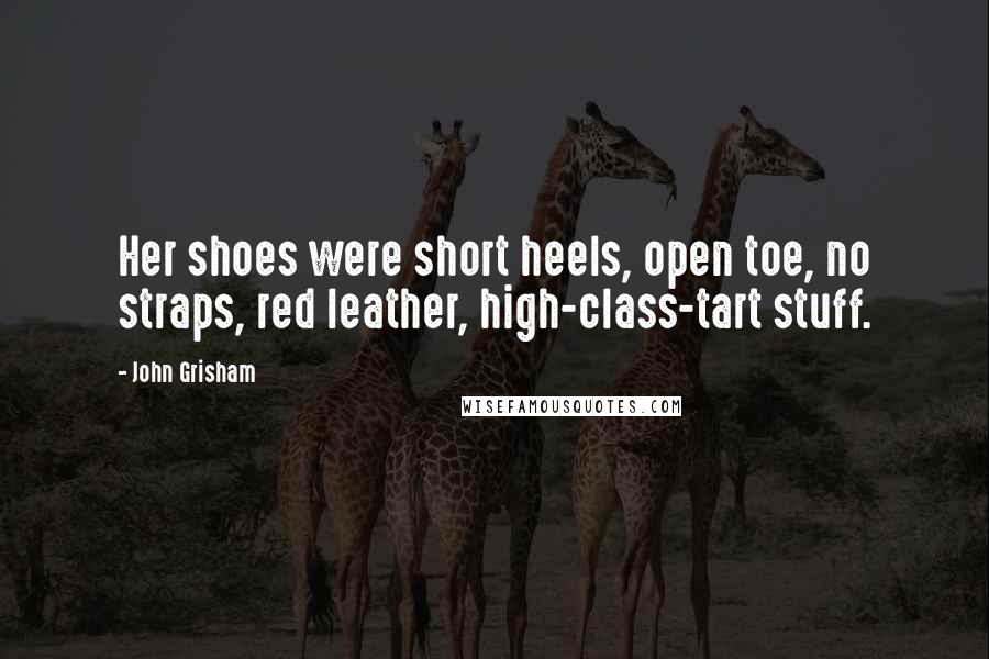 John Grisham Quotes: Her shoes were short heels, open toe, no straps, red leather, high-class-tart stuff.