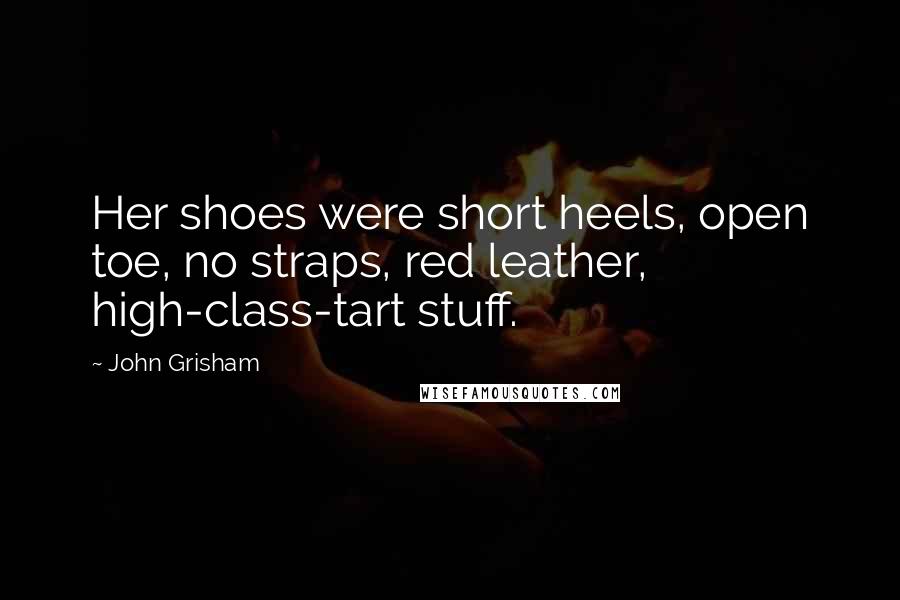 John Grisham Quotes: Her shoes were short heels, open toe, no straps, red leather, high-class-tart stuff.