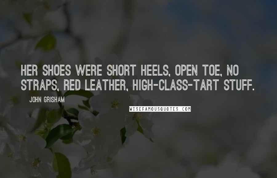 John Grisham Quotes: Her shoes were short heels, open toe, no straps, red leather, high-class-tart stuff.