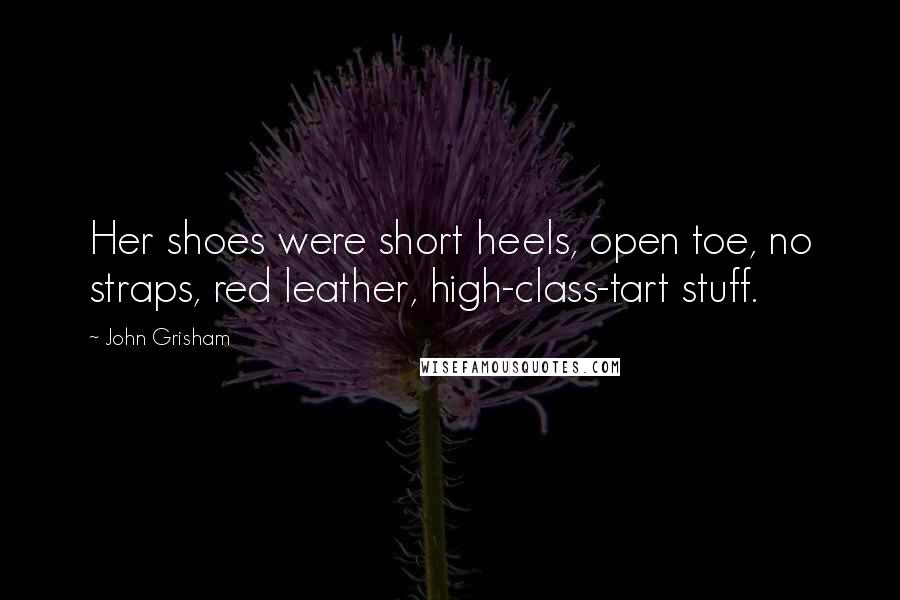 John Grisham Quotes: Her shoes were short heels, open toe, no straps, red leather, high-class-tart stuff.