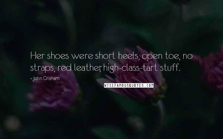 John Grisham Quotes: Her shoes were short heels, open toe, no straps, red leather, high-class-tart stuff.