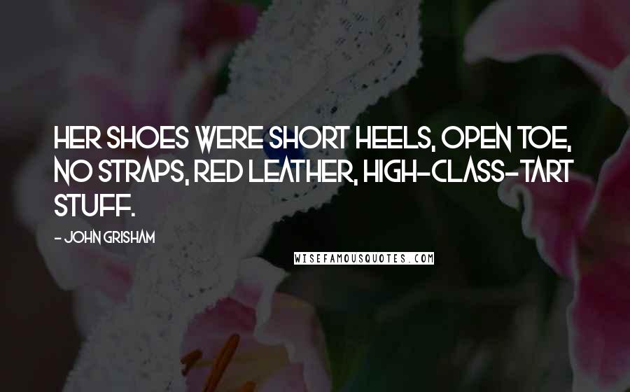 John Grisham Quotes: Her shoes were short heels, open toe, no straps, red leather, high-class-tart stuff.