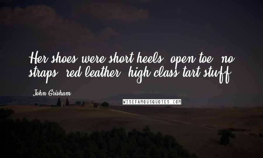 John Grisham Quotes: Her shoes were short heels, open toe, no straps, red leather, high-class-tart stuff.