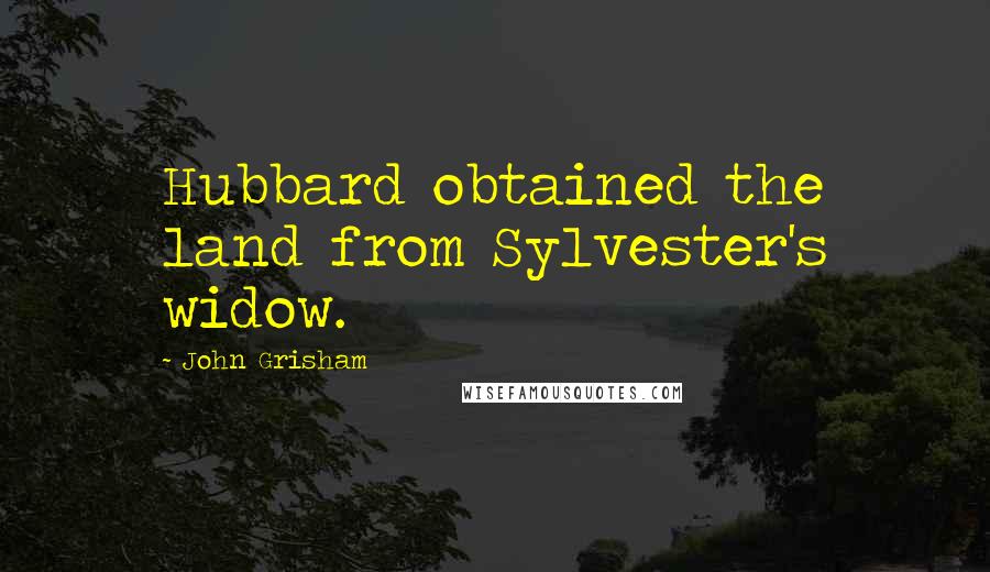 John Grisham Quotes: Hubbard obtained the land from Sylvester's widow.