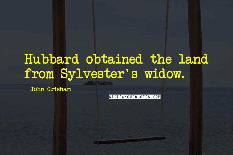 John Grisham Quotes: Hubbard obtained the land from Sylvester's widow.