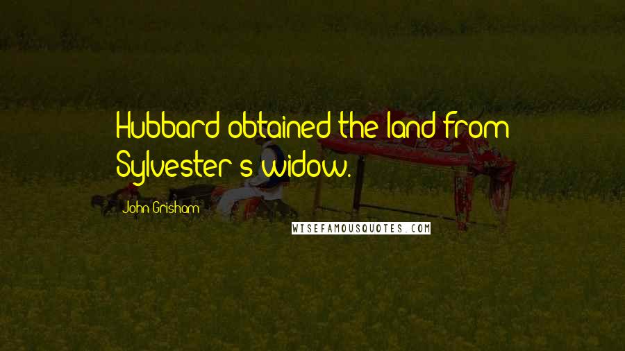John Grisham Quotes: Hubbard obtained the land from Sylvester's widow.