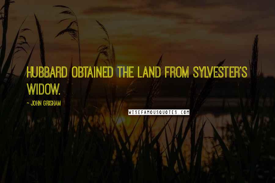 John Grisham Quotes: Hubbard obtained the land from Sylvester's widow.