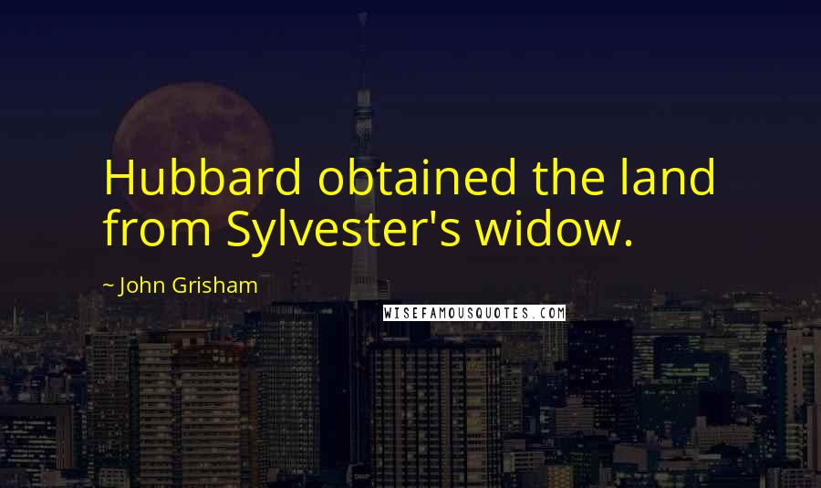 John Grisham Quotes: Hubbard obtained the land from Sylvester's widow.