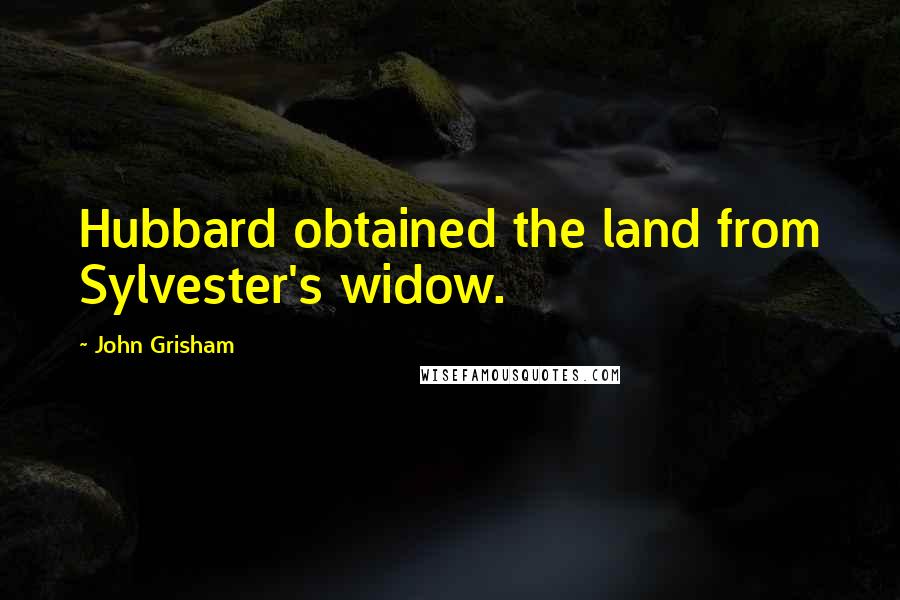 John Grisham Quotes: Hubbard obtained the land from Sylvester's widow.