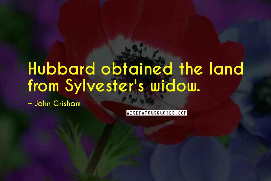 John Grisham Quotes: Hubbard obtained the land from Sylvester's widow.