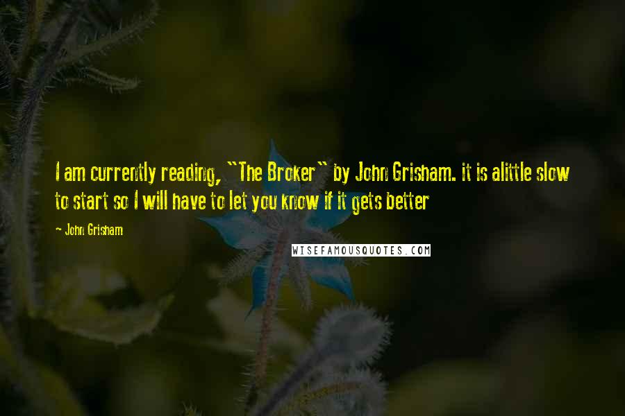 John Grisham Quotes: I am currently reading, "The Broker" by John Grisham. it is alittle slow to start so I will have to let you know if it gets better