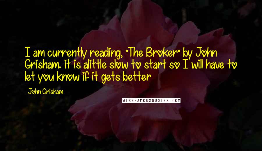 John Grisham Quotes: I am currently reading, "The Broker" by John Grisham. it is alittle slow to start so I will have to let you know if it gets better