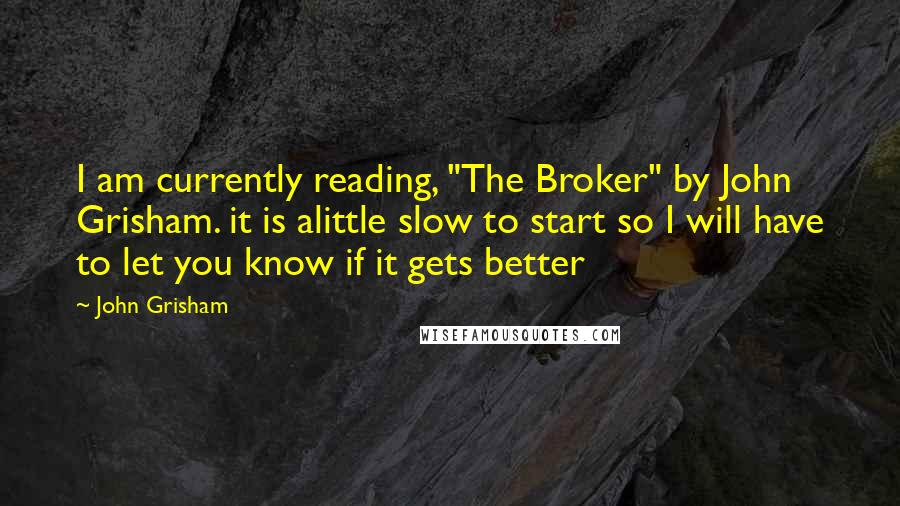 John Grisham Quotes: I am currently reading, "The Broker" by John Grisham. it is alittle slow to start so I will have to let you know if it gets better