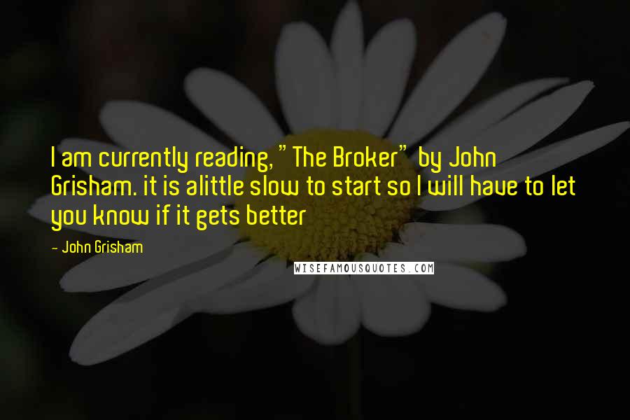 John Grisham Quotes: I am currently reading, "The Broker" by John Grisham. it is alittle slow to start so I will have to let you know if it gets better