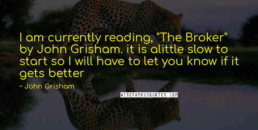 John Grisham Quotes: I am currently reading, "The Broker" by John Grisham. it is alittle slow to start so I will have to let you know if it gets better