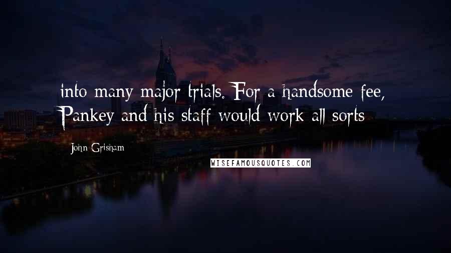 John Grisham Quotes: into many major trials. For a handsome fee, Pankey and his staff would work all sorts