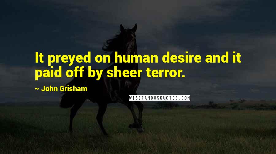 John Grisham Quotes: It preyed on human desire and it paid off by sheer terror.