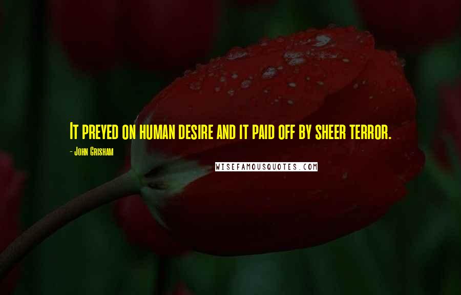 John Grisham Quotes: It preyed on human desire and it paid off by sheer terror.