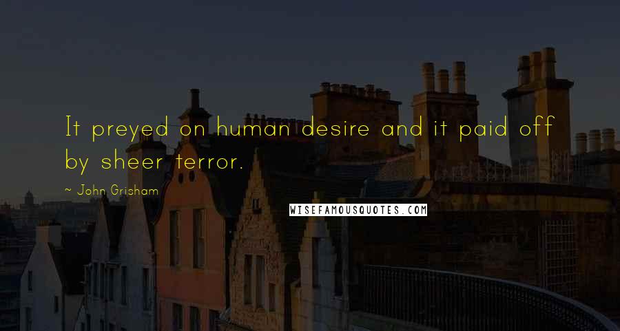 John Grisham Quotes: It preyed on human desire and it paid off by sheer terror.