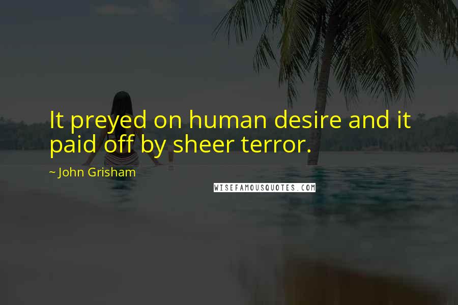 John Grisham Quotes: It preyed on human desire and it paid off by sheer terror.