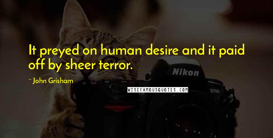 John Grisham Quotes: It preyed on human desire and it paid off by sheer terror.