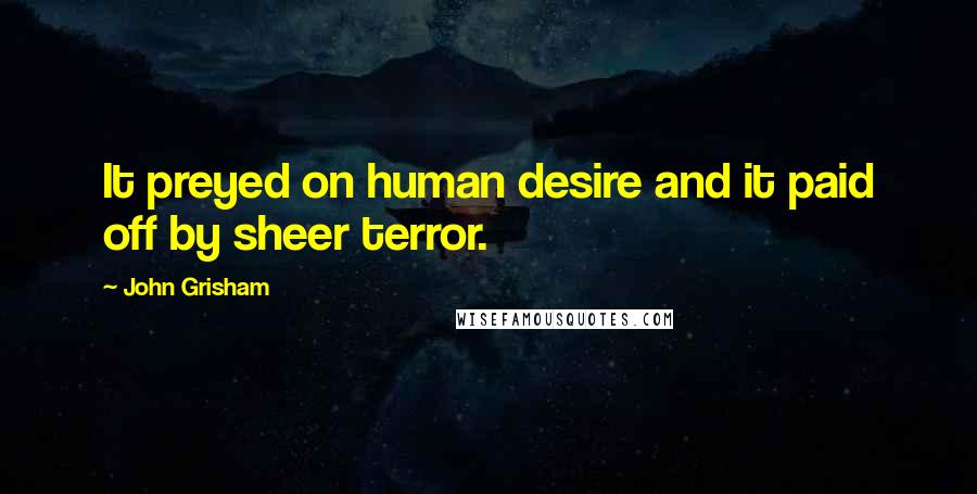 John Grisham Quotes: It preyed on human desire and it paid off by sheer terror.